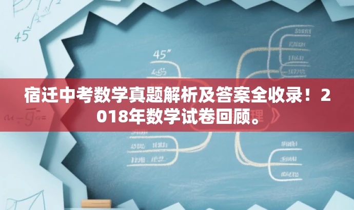 宿迁中考数学真题解析及答案全收录!2018年数学试卷回顾。 宿迁中考数学真题解析及答案全收录!2018年数学试卷回顾。
