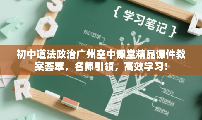 初中道法政治广州空中课堂精品课件教案荟萃,名师引领,高效学习! 初中道法政治广州空中课堂精品课件教案荟萃,名师引领,高效学习!
