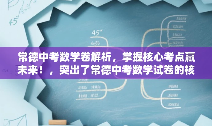 常德中考数学卷解析,掌握核心考点赢未来!,突出了常德中考数学试卷的核心价值,强调了掌握考点的重要性,同时使用了有吸引力的语言来吸引目标人群的注意力。 常德中考数学卷解析,掌握核心考点赢未来!,突出了常德中考数学试卷的核心价值,强调了掌握考点的重要性,同时使用了有吸引力的语言来吸引目标人群的注意力。