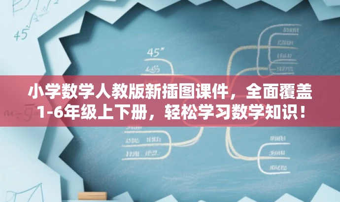 小学数学人教版新插图课件,全面覆盖1-6年级上下册,轻松学习数学知识! 小学数学人教版新插图课件,全面覆盖1-6年级上下册,轻松学习数学知识!