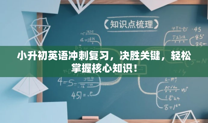 小升初英语冲刺复习,决胜关键,轻松掌握核心知识! 小升初英语冲刺复习,决胜关键,轻松掌握核心知识!