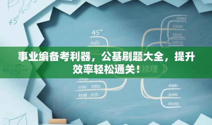 事业编备考利器,公基刷题大全,提升效率轻松通关! 事业编备考利器,公基刷题大全,提升效率轻松通关!