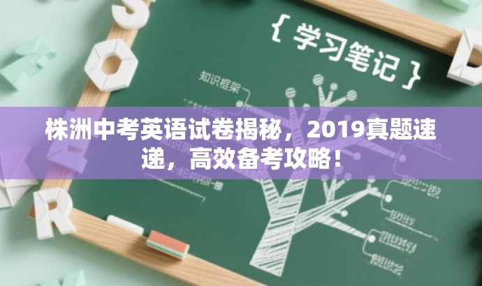 株洲中考英语试卷揭秘,2019真题速递,高效备考攻略! 株洲中考英语试卷揭秘,2019真题速递,高效备考攻略!