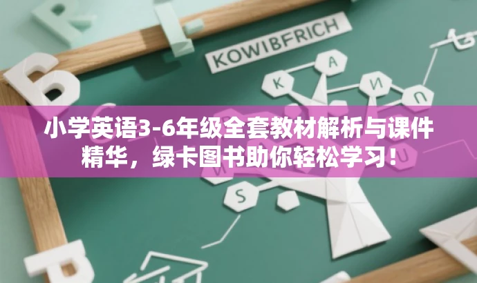 小学英语3-6年级全套教材解析与课件精华,绿卡图书助你轻松学习! 小学英语3-6年级全套教材解析与课件精华,绿卡图书助你轻松学习!