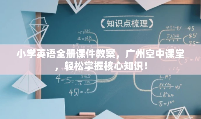 小学英语全册课件教案,广州空中课堂,轻松掌握核心知识! 小学英语全册课件教案,广州空中课堂,轻松掌握核心知识!