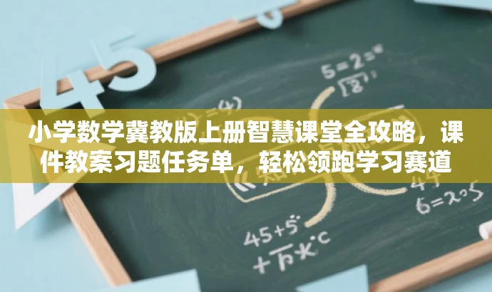 小学数学冀教版上册智慧课堂全攻略,课件教案习题任务单,轻松领跑学习赛道! 小学数学冀教版上册智慧课堂全攻略,课件教案习题任务单,轻松领跑学习赛道!