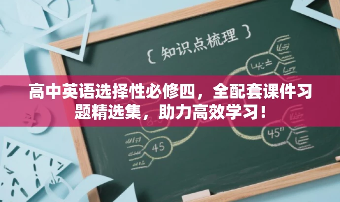 高中英语选择性必修四,全配套课件习题精选集,助力高效学习! 高中英语选择性必修四,全配套课件习题精选集,助力高效学习!