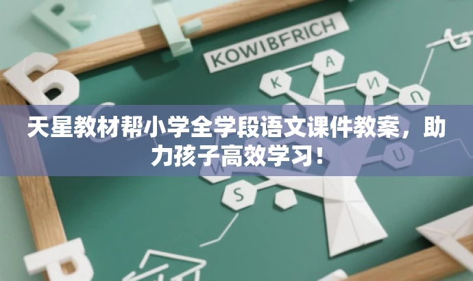 天星教材帮小学全学段语文课件教案,助力孩子高效学习! 天星教材帮小学全学段语文课件教案,助力孩子高效学习!