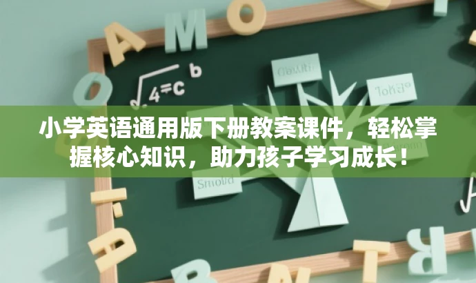 小学英语通用版下册教案课件,轻松掌握核心知识,助力孩子学习成长! 小学英语通用版下册教案课件,轻松掌握核心知识,助力孩子学习成长!