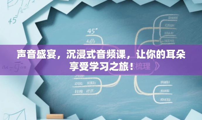 声音盛宴,沉浸式音频课,让你的耳朵享受学习之旅! 声音盛宴,沉浸式音频课,让你的耳朵享受学习之旅!