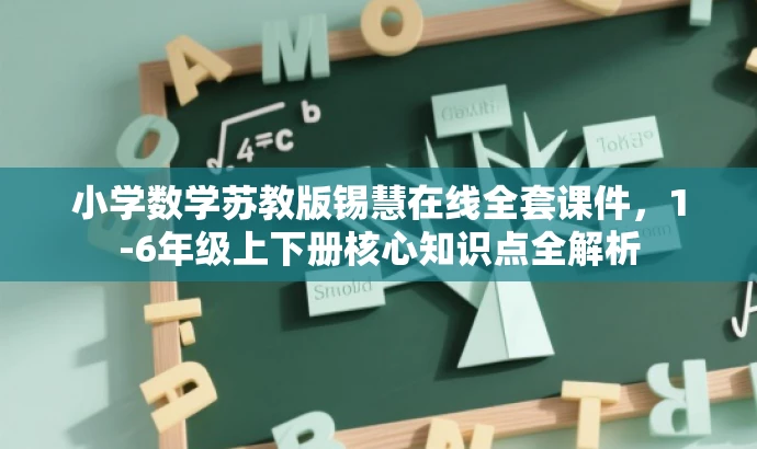 小学数学苏教版锡慧在线全套课件,1-6年级上下册核心知识点全解析 小学数学苏教版锡慧在线全套课件,1-6年级上下册核心知识点全解析