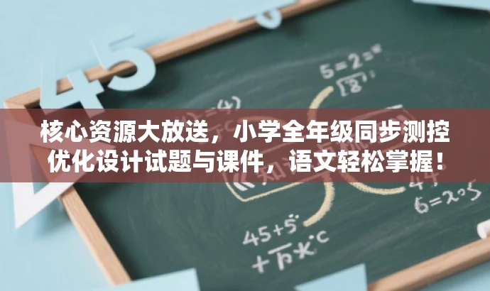 核心资源大放送,小学全年级同步测控优化设计试题与课件,语文轻松掌握! 核心资源大放送,小学全年级同步测控优化设计试题与课件,语文轻松掌握!