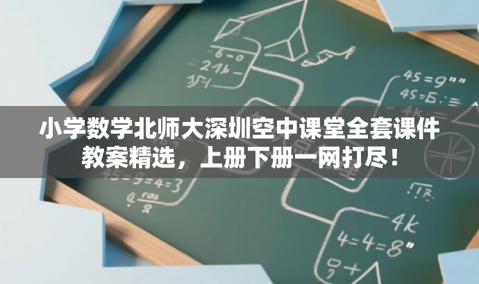 小学数学北师大深圳空中课堂全套课件教案精选，上册下册一网打尽！
