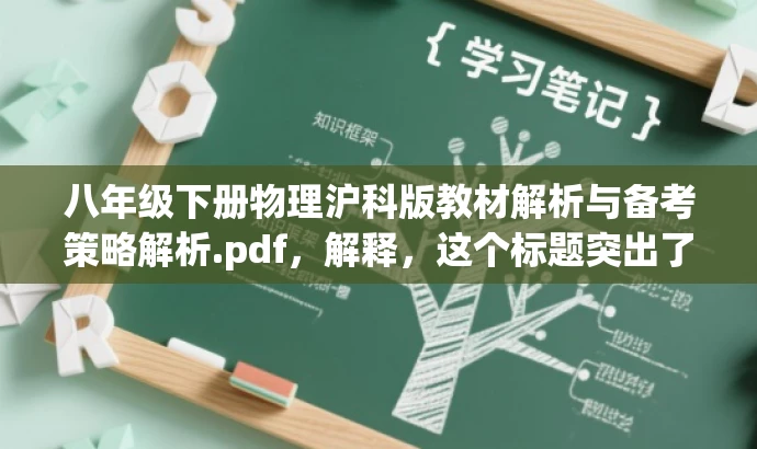 八年级下册物理沪科版教材解析与备考策略解析.pdf,解释,这个标题突出了教材解析和备考策略的核心价值,对于教师和学习者来说具有吸引力,同时适应了目标人群的需求。 八年级下册物理沪科版教材解析与备考策略解析.pdf,解释,这个标题突出了教材解析和备考策略的核心价值,对于教师和学习者来说具有吸引力,同时适应了目标人群的需求。