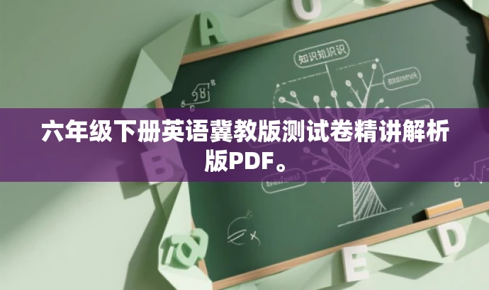 六年级下册英语冀教版测试卷精讲解析版PDF。 六年级下册英语冀教版测试卷精讲解析版PDF。