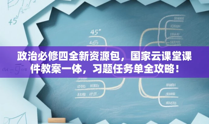 政治必修四全新资源包,国家云课堂课件教案一体,习题任务单全攻略! 政治必修四全新资源包,国家云课堂课件教案一体,习题任务单全攻略!