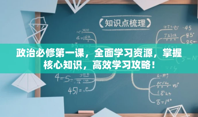 政治必修第一课,全面学习资源,掌握核心知识,高效学习攻略! 政治必修第一课,全面学习资源,掌握核心知识,高效学习攻略!