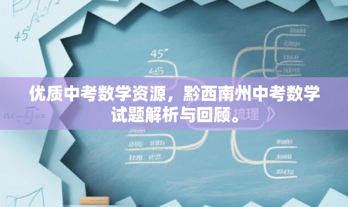 优质中考数学资源,黔西南州中考数学试题解析与回顾。 优质中考数学资源,黔西南州中考数学试题解析与回顾。