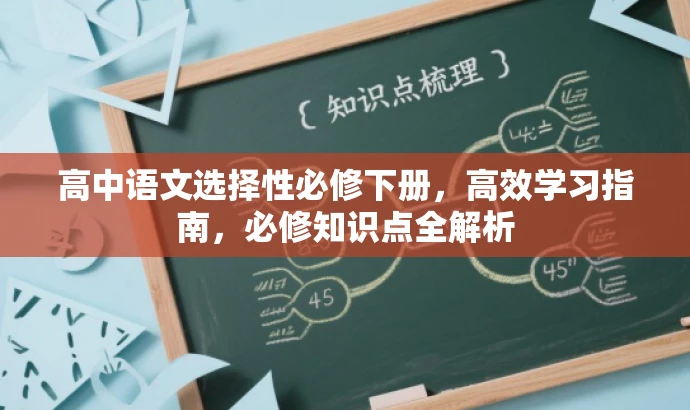 高中语文选择性必修下册,高效学习指南,必修知识点全解析 高中语文选择性必修下册,高效学习指南,必修知识点全解析