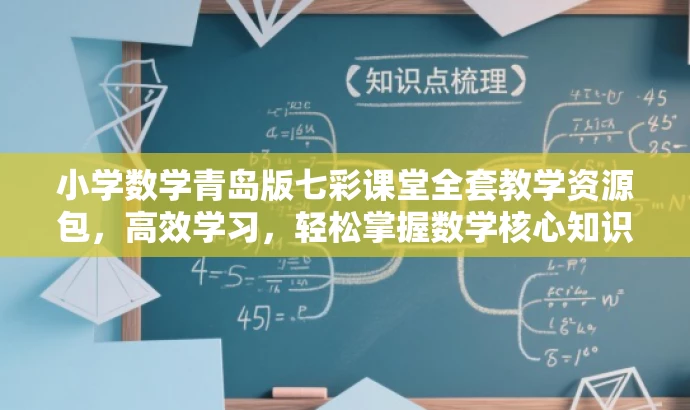 小学数学青岛版七彩课堂全套教学资源包,高效学习,轻松掌握数学核心知识! 小学数学青岛版七彩课堂全套教学资源包,高效学习,轻松掌握数学核心知识!