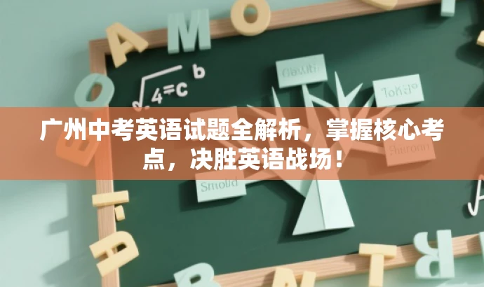 广州中考英语试题全解析,掌握核心考点,决胜英语战场! 广州中考英语试题全解析,掌握核心考点,决胜英语战场!