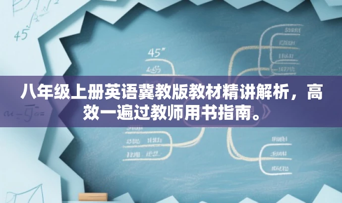 八年级上册英语冀教版教材精讲解析,高效一遍过教师用书指南。 八年级上册英语冀教版教材精讲解析,高效一遍过教师用书指南。