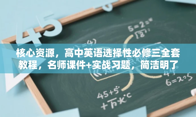 核心资源,高中英语选择性必修三全套教程,名师课件+实战习题,简洁明了,突出了核心内容,同时使用了吸引眼球的语言,符合营销效果的要求。 核心资源,高中英语选择性必修三全套教程,名师课件+实战习题,简洁明了,突出了核心内容,同时使用了吸引眼球的语言,符合营销效果的要求。