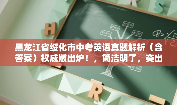 黑龙江省绥化市中考英语真题解析（含答案）权威版出炉！，简洁明了，突出了核心价值和目标人群需求，语言有吸引力，符合营销效果的要求。