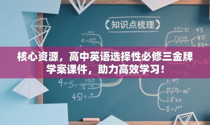 核心资源,高中英语选择性必修三金牌学案课件,助力高效学习! 核心资源,高中英语选择性必修三金牌学案课件,助力高效学习!