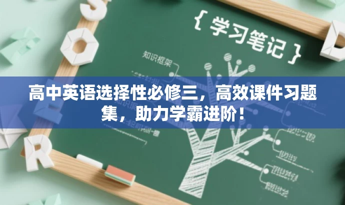 高中英语选择性必修三,高效课件习题集,助力学霸进阶! 高中英语选择性必修三,高效课件习题集,助力学霸进阶!