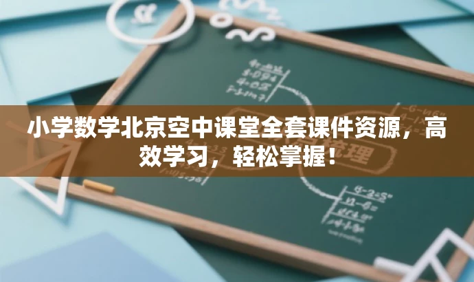 小学数学北京空中课堂全套课件资源,高效学习,轻松掌握! 小学数学北京空中课堂全套课件资源,高效学习,轻松掌握!