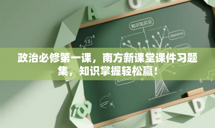 政治必修第一课,南方新课堂课件习题集,知识掌握轻松赢! 政治必修第一课,南方新课堂课件习题集,知识掌握轻松赢!