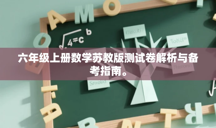 六年级上册数学苏教版测试卷解析与备考指南。 六年级上册数学苏教版测试卷解析与备考指南。