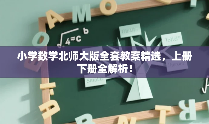 小学数学北师大版全套教案精选,上册下册全解析! 小学数学北师大版全套教案精选,上册下册全解析!