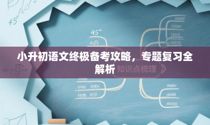 小升初语文终极备考攻略,专题复习全解析 小升初语文终极备考攻略,专题复习全解析