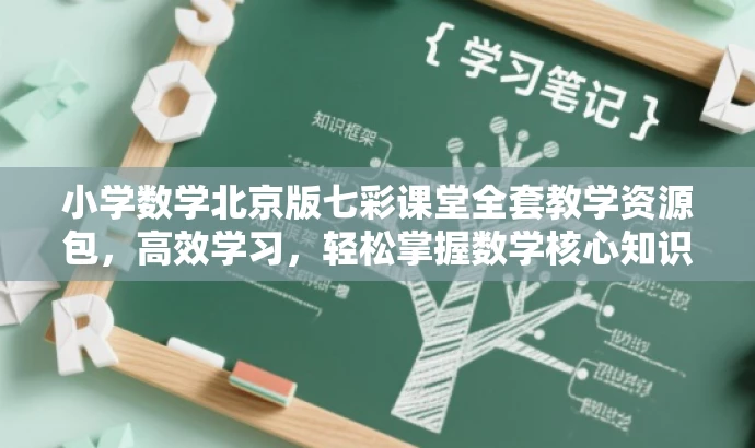 小学数学北京版七彩课堂全套教学资源包,高效学习,轻松掌握数学核心知识! 小学数学北京版七彩课堂全套教学资源包,高效学习,轻松掌握数学核心知识!