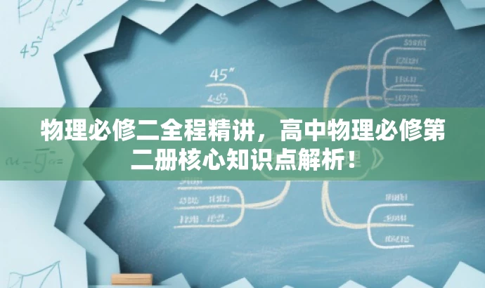 物理必修二全程精讲,高中物理必修第二册核心知识点解析! 物理必修二全程精讲,高中物理必修第二册核心知识点解析!