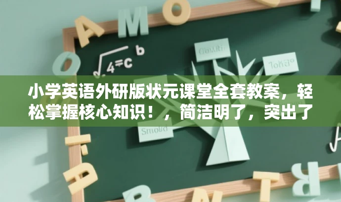 小学英语外研版状元课堂全套教案,轻松掌握核心知识!,简洁明了,突出了课程的核心价值(小学英语外研版状元课堂),同时强调了全套教案的特点,能够吸引家长和学生的注意。语言生动活泼,易于理解和记忆,有利于营销效果的实现。 小学英语外研版状元课堂全套教案,轻松掌握核心知识!,简洁明了,突出了课程的核心价值(小学英语外研版状元课堂),同时强调了全套教案的特点,能够吸引家长和学生的注意。语言生动活泼,易于理解和记忆,有利于营销效果的实现。