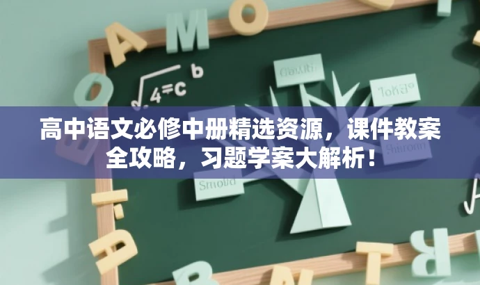 高中语文必修中册精选资源,课件教案全攻略,习题学案大解析! 高中语文必修中册精选资源,课件教案全攻略,习题学案大解析!