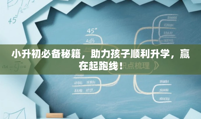 小升初必备秘籍,助力孩子顺利升学,赢在起跑线! 小升初必备秘籍,助力孩子顺利升学,赢在起跑线!
