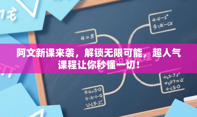 阿文新课来袭,解锁无限可能,超人气课程让你秒懂一切! 阿文新课来袭,解锁无限可能,超人气课程让你秒懂一切!