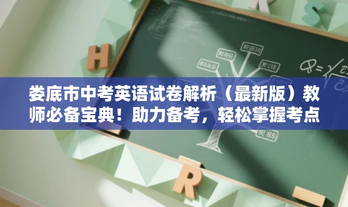 娄底市中考英语试卷解析(最新版)教师必备宝典!助力备考,轻松掌握考点! 娄底市中考英语试卷解析(最新版)教师必备宝典!助力备考,轻松掌握考点!