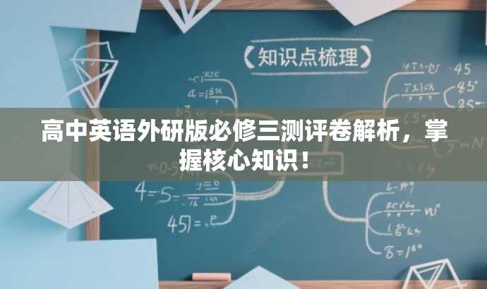 高中英语外研版必修三测评卷解析,掌握核心知识! 高中英语外研版必修三测评卷解析,掌握核心知识!