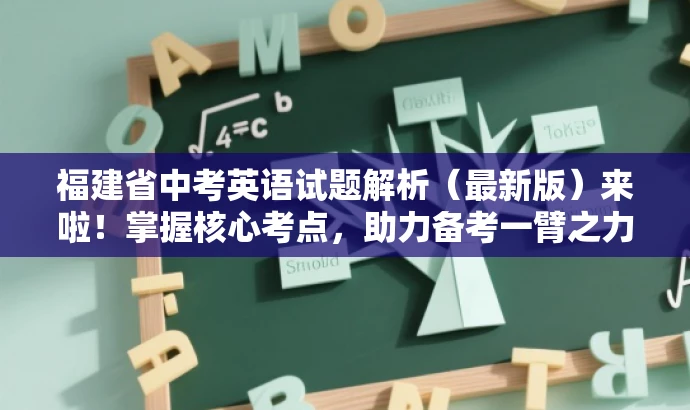福建省中考英语试题解析(最新版)来啦!掌握核心考点,助力备考一臂之力! 福建省中考英语试题解析(最新版)来啦!掌握核心考点,助力备考一臂之力!