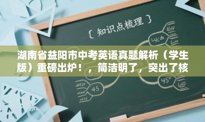 湖南省益阳市中考英语真题解析(学生版)重磅出炉!,简洁明了,突出了核心价值和目标人群需求,同时使用了有吸引力的语言,能够引起学生的兴趣和关注。 湖南省益阳市中考英语真题解析(学生版)重磅出炉!,简洁明了,突出了核心价值和目标人群需求,同时使用了有吸引力的语言,能够引起学生的兴趣和关注。