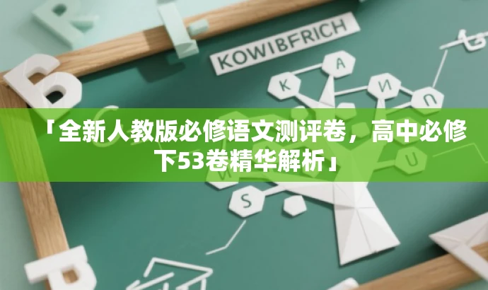 「全新人教版必修语文测评卷,高中必修下53卷精华解析」 「全新人教版必修语文测评卷,高中必修下53卷精华解析」