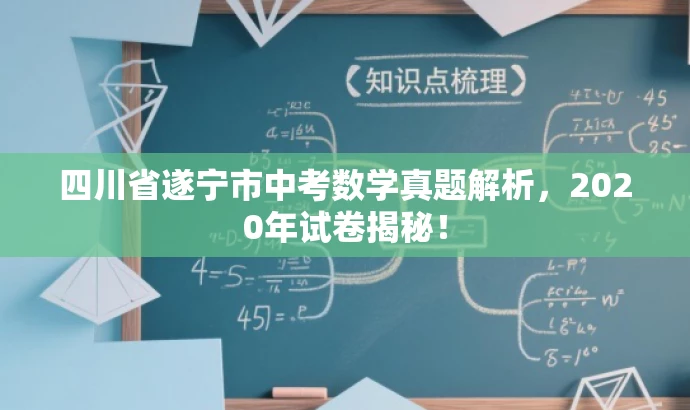 四川省遂宁市中考数学真题解析,2020年试卷揭秘! 四川省遂宁市中考数学真题解析,2020年试卷揭秘!