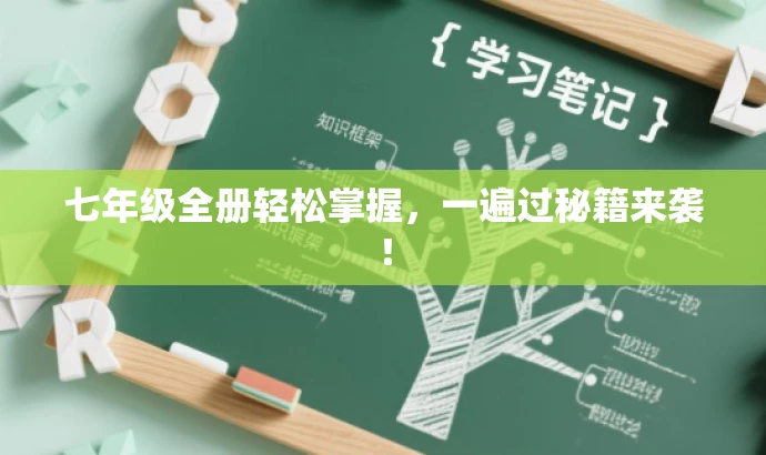 七年级全册轻松掌握,一遍过秘籍来袭! 七年级全册轻松掌握,一遍过秘籍来袭!