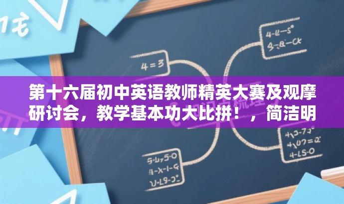 第十六届初中英语教师精英大赛及观摩研讨会，教学基本功大比拼！，简洁明了，突出了大赛的核心价值，强调教学基本功的竞赛和观摩研讨环节，同时使用了吸引眼球的语言，能够吸引目标人群的注意力。同时，也包含了时间信息，符合宣传要求。