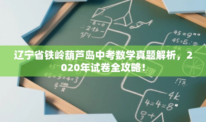 辽宁省铁岭葫芦岛中考数学真题解析,2020年试卷全攻略! 辽宁省铁岭葫芦岛中考数学真题解析,2020年试卷全攻略!